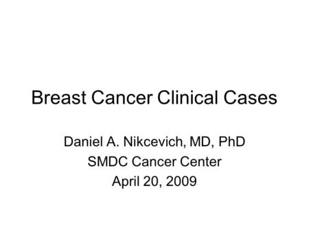 Breast Cancer Clinical Cases Daniel A. Nikcevich, MD, PhD SMDC Cancer Center April 20, 2009.
