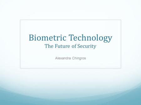 Biometric Technology The Future of Security Alexandra Chingros.