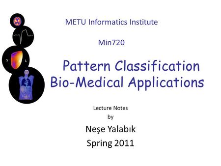METU Informatics Institute Min720 Pattern Classification with Bio-Medical Applications Lecture Notes by Neşe Yalabık Spring 2011.