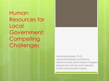 Human Resources for Local Government: Compelling Challenges Mohamad Alkadry, Ph.D. Associate Professor and Director Master of Public Administration Program.