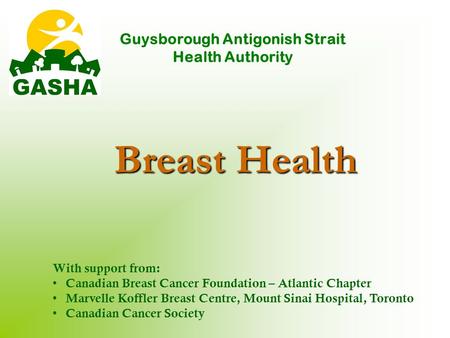Breast Health Guysborough Antigonish Strait Health Authority With support from: Canadian Breast Cancer Foundation – Atlantic Chapter Marvelle Koffler Breast.