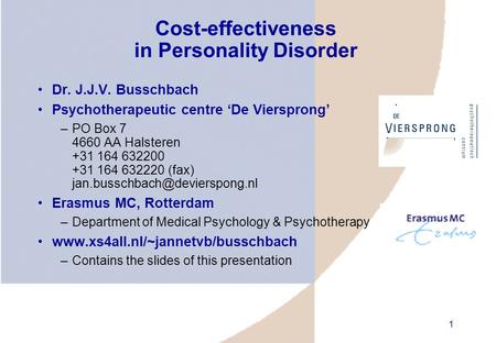 1 Cost-effectiveness in Personality Disorder Dr. J.J.V. Busschbach Psychotherapeutic centre ‘De Viersprong’ –PO Box 7 4660 AA Halsteren +31 164 632200.