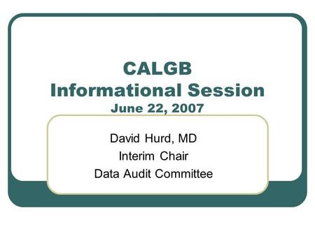 CALGB Informational Session June 22, 2007 David Hurd, MD Interim Chair Data Audit Committee.