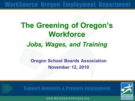 The Greening of Oregon’s Workforce. Jobs, Wages, and Training Oregon School Boards Association November 12, 2010.