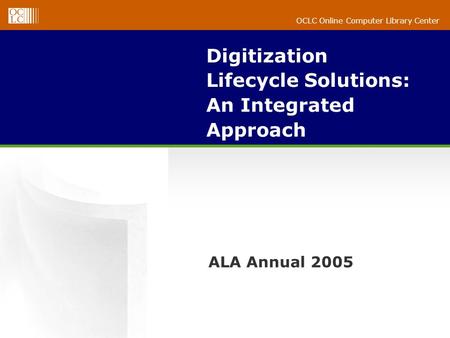 OCLC Online Computer Library Center Digitization Lifecycle Solutions: An Integrated Approach ALA Annual 2005.