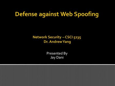 Presented By Jay Dani.  Web Spoofing is a security attack that allows an adversary to observe and modify all web pages sent to the victim's machine,
