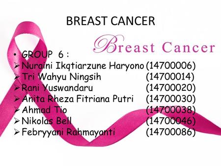 BREAST CANCER GROUP 6 :  Nuraini Ikqtiarzune Haryono(14700006)  Tri Wahyu Ningsih (14700014)  Rani Yuswandaru (14700020)  Anita Rheza Fitriana Putri(14700030)