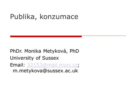 Publika, konzumace PhDr. Monika Metyková, PhD University of Sussex
