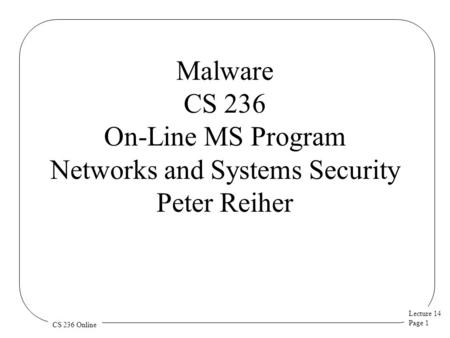 Lecture 14 Page 1 CS 236 Online Malware CS 236 On-Line MS Program Networks and Systems Security Peter Reiher.