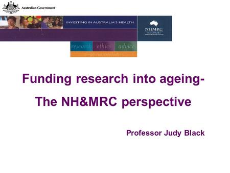Funding research into ageing- The NH&MRC perspective Professor Judy Black.
