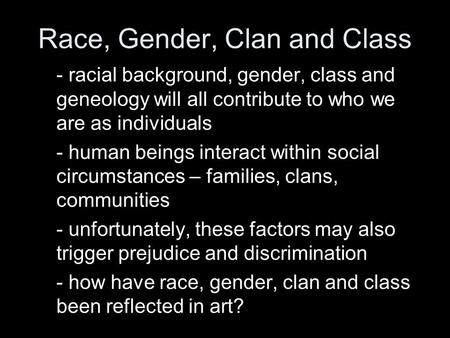 Race, Gender, Clan and Class - racial background, gender, class and geneology will all contribute to who we are as individuals - human beings interact.