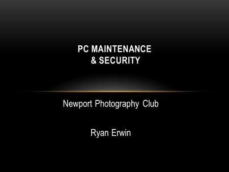 Newport Photography Club Ryan Erwin PC MAINTENANCE & SECURITY.