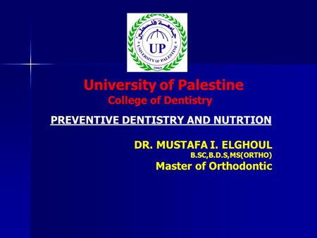 University of Palestine College of Dentistry DR. MUSTAFA I. ELGHOUL B.SC,B.D.S,MS(ORTHO) Master of Orthodontic PREVENTIVE DENTISTRY AND NUTRTION.