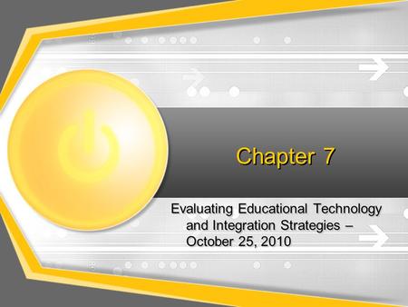 Chapter 7 Evaluating Educational Technology and Integration Strategies – October 25, 2010.