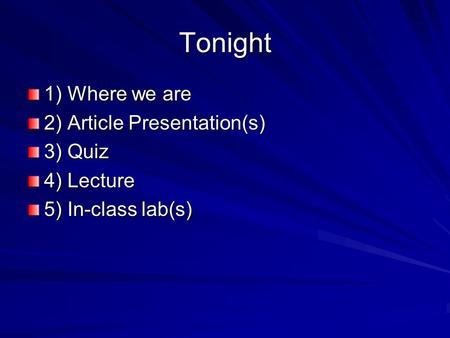 Tonight 1) Where we are 2) Article Presentation(s) 3) Quiz 4) Lecture 5) In-class lab(s)