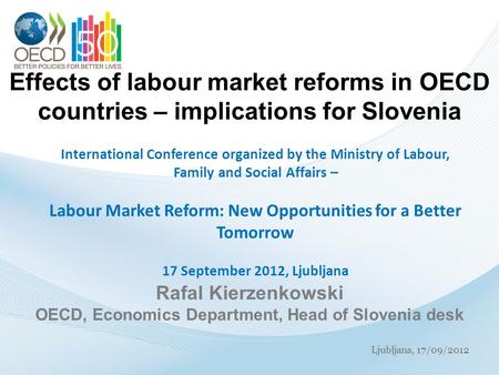 Ljubljana, 17/09/2012 Effects of labour market reforms in OECD countries – implications for Slovenia International Conference organized by the Ministry.