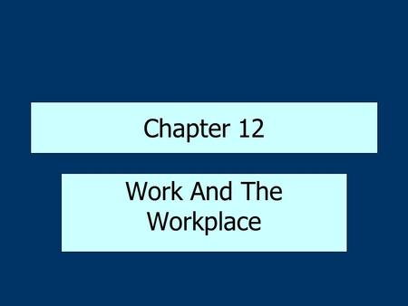 Chapter 12 Work And The Workplace. The Importance of Work Source of income Source of pride and accomplishment Source of identity and self esteem Provides.
