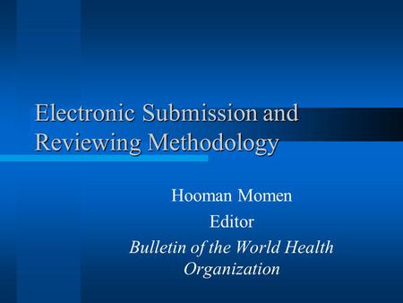 Electronic Submission and Reviewing Methodology Hooman Momen Editor Bulletin of the World Health Organization.