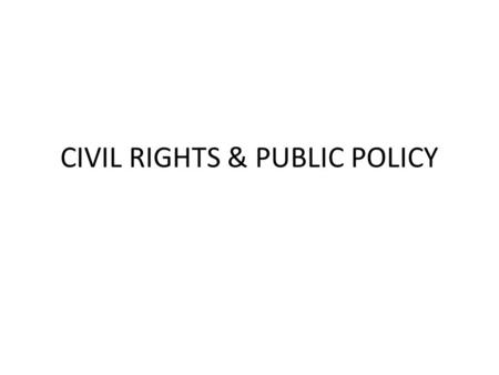 CIVIL RIGHTS & PUBLIC POLICY. CIVIL RIGHTS Policies designed to protect people against arbitrary or discriminatory treatment by government officials or.