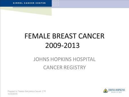 FEMALE BREAST CANCER 2009-2013 JOHNS HOPKINS HOSPITAL CANCER REGISTRY Prepared by Theresa SanLorenzo-Caswell, CTR 10/03/20014.