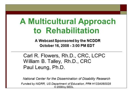 A Webcast Sponsored by the NCDDR October 16, 2008 - 3:00 PM EDT A Multicultural Approach to Rehabilitation A Webcast Sponsored by the NCDDR October 16,