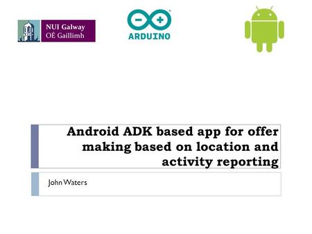 Android ADK based app for offer making based on location and activity reporting John Waters.