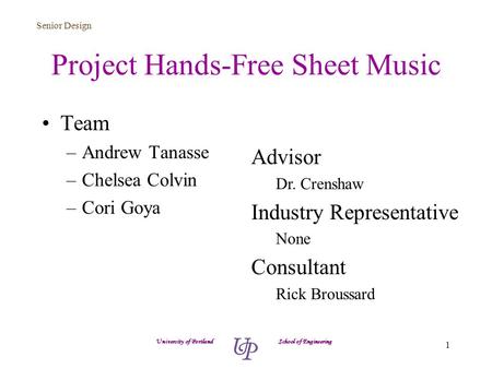 Senior Design 1 Project Hands-Free Sheet Music Team –Andrew Tanasse –Chelsea Colvin –Cori Goya University of Portland School of Engineering Advisor Dr.