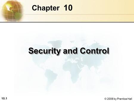 10.1 © 2006 by Prentice Hall 10 Chapter Security and Control.
