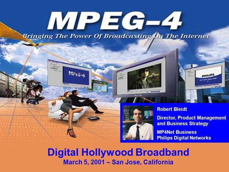 Download a free MPEG-4 Player at www.mpeg-4player.com Digital Hollywood Broadband March 5, 2001 – San Jose, California Robert Bleidt Director, Product.