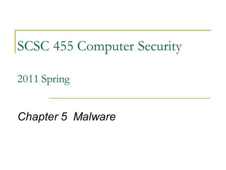 SCSC 455 Computer Security 2011 Spring Chapter 5 Malware.