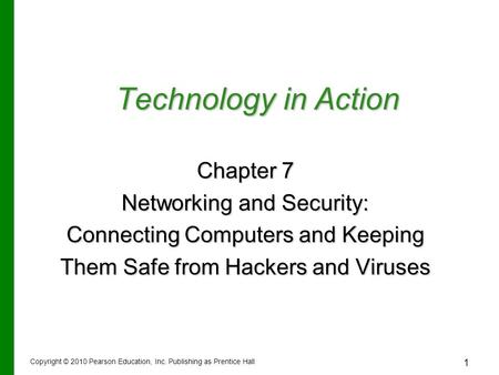1 Technology in Action Chapter 7 Networking and Security: Connecting Computers and Keeping Them Safe from Hackers and Viruses Copyright © 2010 Pearson.