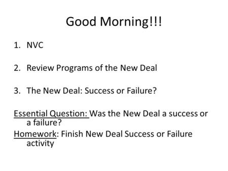 Good Morning!!! 1.NVC 2.Review Programs of the New Deal 3.The New Deal: Success or Failure? Essential Question: Was the New Deal a success or a failure?