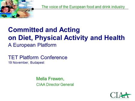 The voice of the European food and drink industry Committed and Acting on Diet, Physical Activity and Health A European Platform TET Platform Conference.