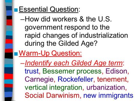 Essential Question: How did workers & the U.S. government respond to the rapid changes of industrialization during the Gilded Age? Warm-Up Question: