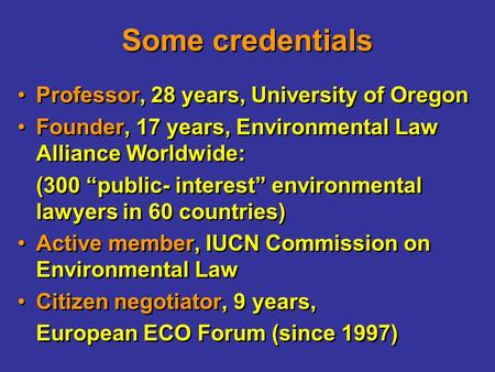 Some credentials Professor, 28 years, University of Oregon Founder, 17 years, Environmental Law Alliance Worldwide: (300 “public- interest” environmental.