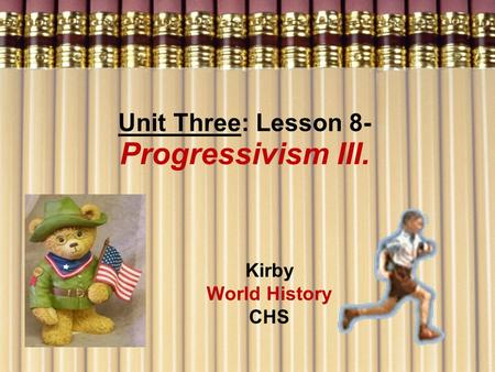 Unit Three: Lesson 8- Progressivism III. Kirby World History CHS.