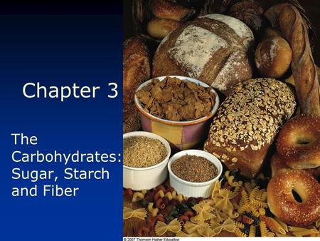 © 2007 Thomson - Wadsworth Chapter 3 The Carbohydrates: Sugar, Starch and Fiber.
