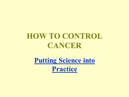 HOW TO CONTROL CANCER Putting Science into Practice.