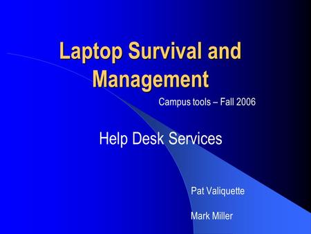 Laptop Survival and Management Help Desk Services Pat Valiquette Mark Miller Campus tools – Fall 2006.