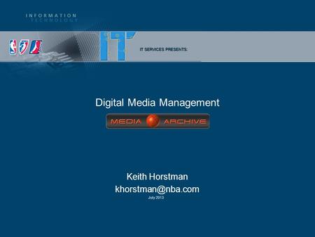 July 2013 Keith Horstman IT SERVICES PRESENTS: Digital Media Management.