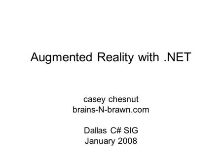 Augmented Reality with.NET casey chesnut brains-N-brawn.com Dallas C# SIG January 2008.