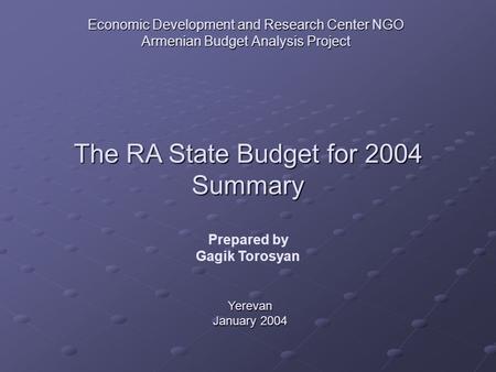 Economic Development and Research Center NGO Armenian Budget Analysis Project The RA State Budget for 2004 Summary Yerevan January 2004 Prepared by Gagik.
