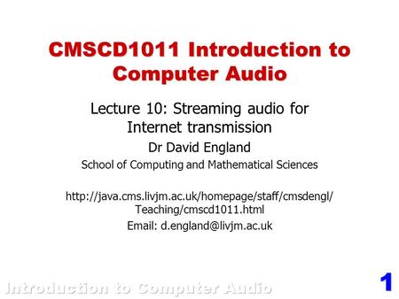 1 CMSCD1011 Introduction to Computer Audio Lecture 10: Streaming audio for Internet transmission Dr David England School of Computing and Mathematical.