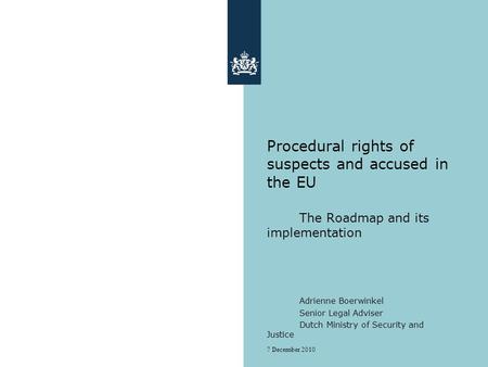 7 December 2010 Procedural rights of suspects and accused in the EU The Roadmap and its implementation Adrienne Boerwinkel Senior Legal Adviser Dutch Ministry.