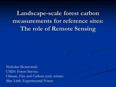Landscape-scale forest carbon measurements for reference sites: The role of Remote Sensing Nicholas Skowronski USDA Forest Service Climate, Fire and Carbon.