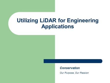 Utilizing LiDAR for Engineering Applications Conservation Our Purpose, Our Passion.