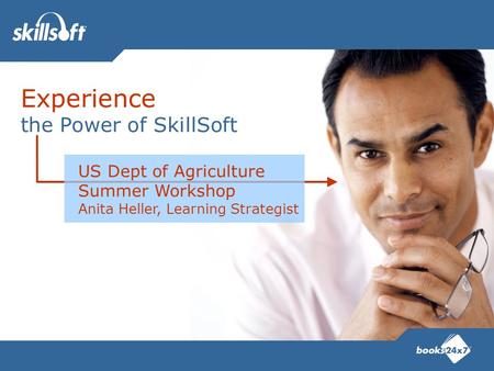 Experience the Power of SkillSoft US Dept of Agriculture Summer Workshop Anita Heller, Learning Strategist.