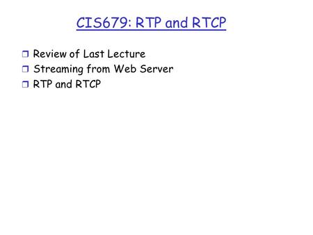 CIS679: RTP and RTCP r Review of Last Lecture r Streaming from Web Server r RTP and RTCP.