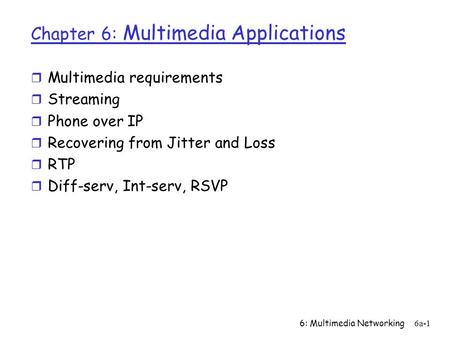 6: Multimedia Networking6a-1 Chapter 6: Multimedia Applications r Multimedia requirements r Streaming r Phone over IP r Recovering from Jitter and Loss.