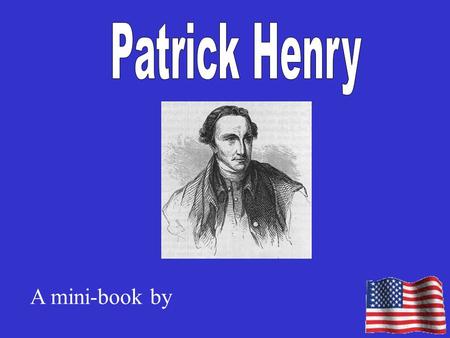 A mini-book by. Facts about Patrick Henry Patrick Henry was born on Patrick Henry was born in Patrick Henry was a lawyer. He learned law by The place.